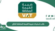 خطوات تقديم طلب استرداد ضريبة القيمة المضافة للبائع