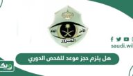 هل يلزم حجز موعد للفحص الدوري؟