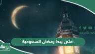 متى يبدأ وينتهي رمضان في السعودية 2025