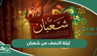 متى ليلة النصف من شعبان 2026 وما أهم أعمالها