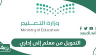 خطوات وشروط التحويل من معلم إلى إداري