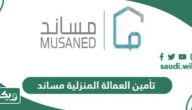 تفاصيل تأمين العمالة المنزلية مساند