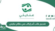 طريقة تقديم طلب أمر إركاب في نظام عنايتي