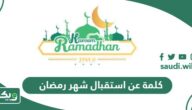 كلمة عن استقبال شهر رمضان المبارك مكتوبة 2026 – 1447
