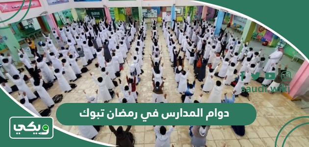 دوام المدارس في رمضان تبوك 1445 متى يبدأ وينتهي