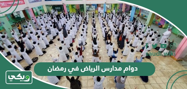 دوام مدارس الرياض في رمضان 1445 متى يبدأ ومتى ينتهي
