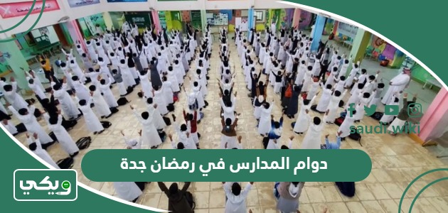 دوام المدارس في رمضان جدة 1445 متى يبدأ ومتى ينتهي