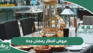 أفضل عروض افطار رمضان 2025 جدة