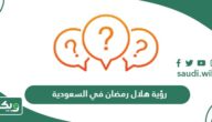 موعد رؤية هلال رمضان 2024 في السعودية اي ساعة