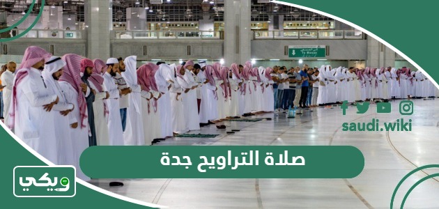 صلاة التراويح جدة رمضان 2025 – 1446؛ متى تبدأ ومتى تنتهي