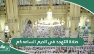 صلاة التهجد في الحرم الساعه كم 1445 / 2024