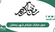 صور وعبارات مبارك عليكم شهر رمضان 2026