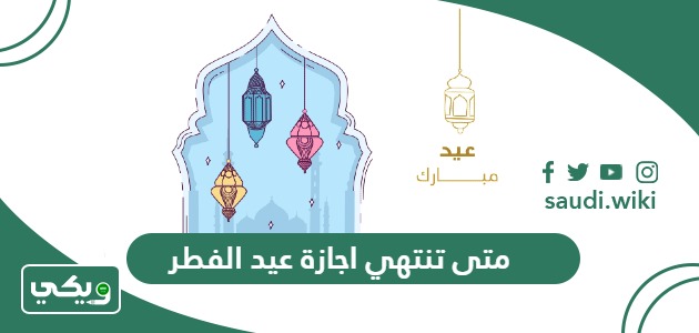 متى تنتهي اجازة عيد الفطر في السعودية 2024 – 1445