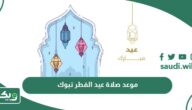 موعد صلاة عيد الفطر 2024- 1445 تبوك أي ساعة