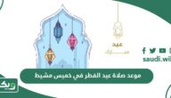 موعد صلاة عيد الفطر في خميس مشيط 2024 – 1445 أي ساعة