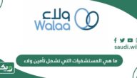 ما هي المستشفيات التي تشمل تأمين ولاء؟