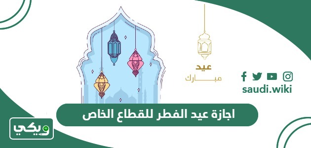 موعد اجازة عيد الفطر للقطاع الخاص في السعودية 2024 – 1445