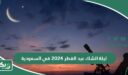 موعد ليلة الشك عيد الفطر 2024 – 1445 في السعودية