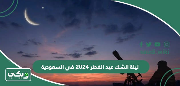 موعد ليلة الشك عيد الفطر 2024 – 1445 في السعودية